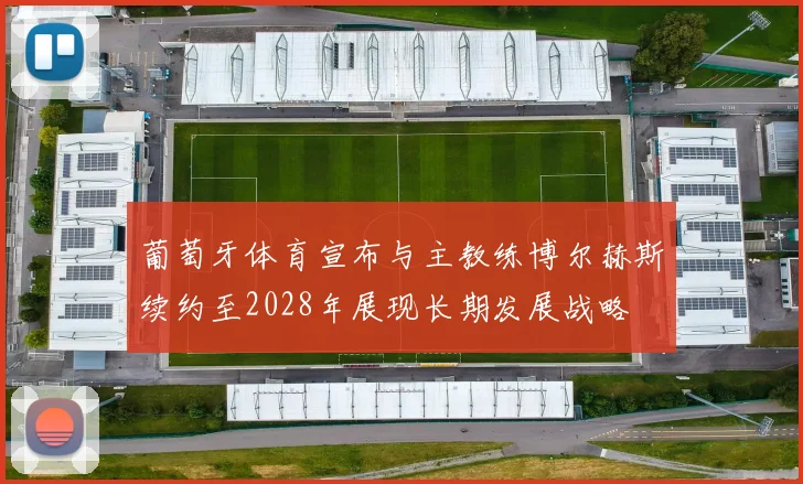葡萄牙体育宣布与主教练博尔赫斯续约至2028年展现长期发展战略
