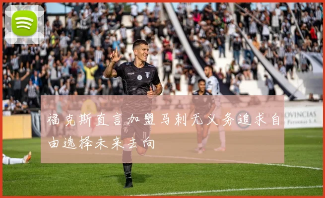 福克斯直言加盟马刺无义务追求自由选择未来去向