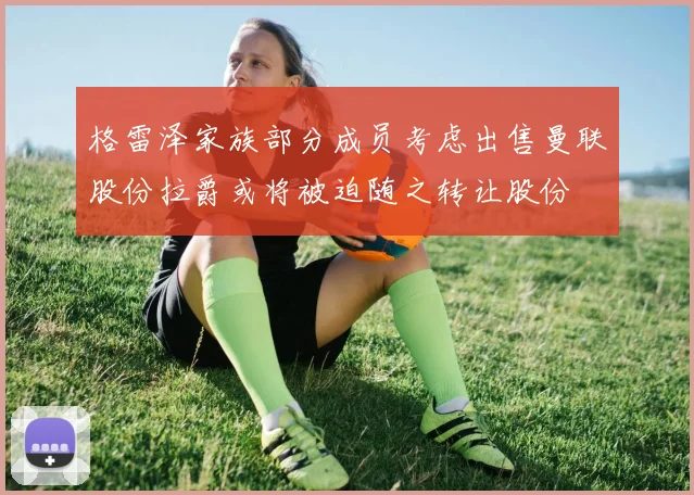 格雷泽家族部分成员考虑出售曼联股份拉爵或将被迫随之转让股份