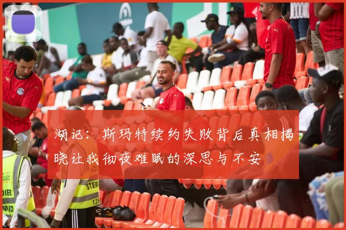 湖记：斯玛特续约失败背后真相揭晓让我彻夜难眠的深思与不安