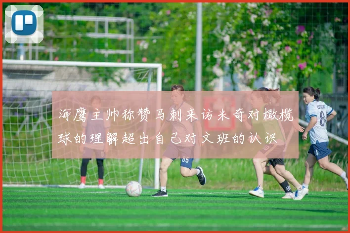 海鹰主帅称赞马刺来访米奇对橄榄球的理解超出自己对文班的认识