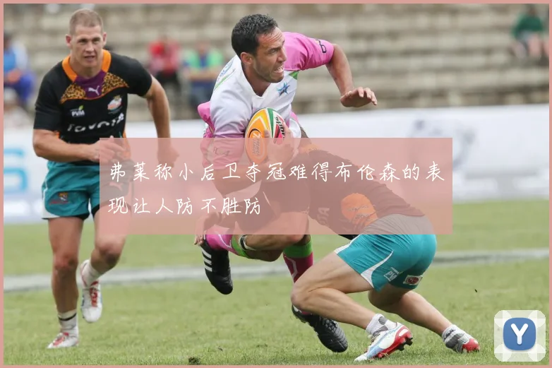 弗莱称小后卫夺冠难得布伦森的表现让人防不胜防