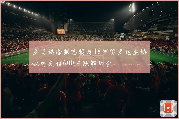 罗马诺透露巴黎与18岁德罗达成协议将支付600万欧解约金